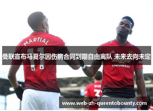 曼联宣布马夏尔因伤病合同到期自由离队 未来去向未定 曼联宣布马夏尔因伤病合同到期自由离队 未来去向未定