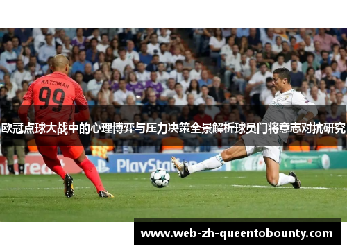 欧冠点球大战中的心理博弈与压力决策全景解析球员门将意志对抗研究