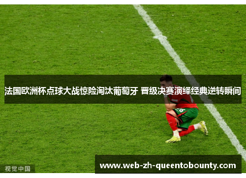 法国欧洲杯点球大战惊险淘汰葡萄牙 晋级决赛演绎经典逆转瞬间 法国欧洲杯点球大战惊险淘汰葡萄牙 晋级决赛演绎经典逆转瞬间